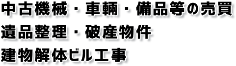 中古機械・車輛・備品等の売買・遺品整理、破産物件・建物解体ビル工事